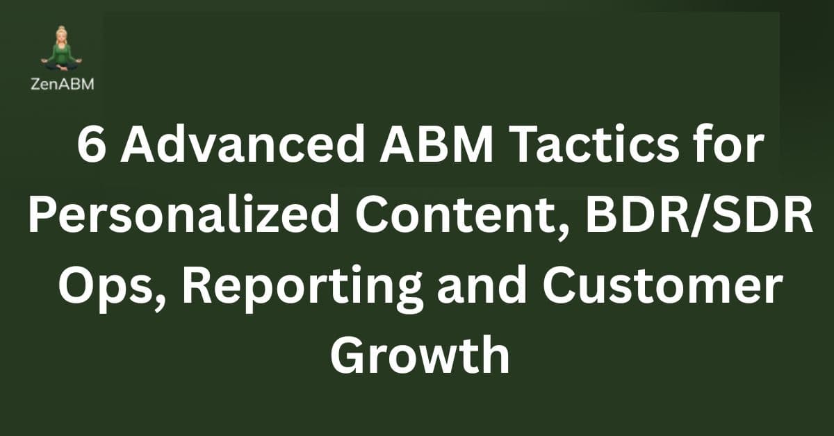 6 Advanced ABM Tactics for Personalized Content, BDR/SDR Ops, Reporting and Customer Growth