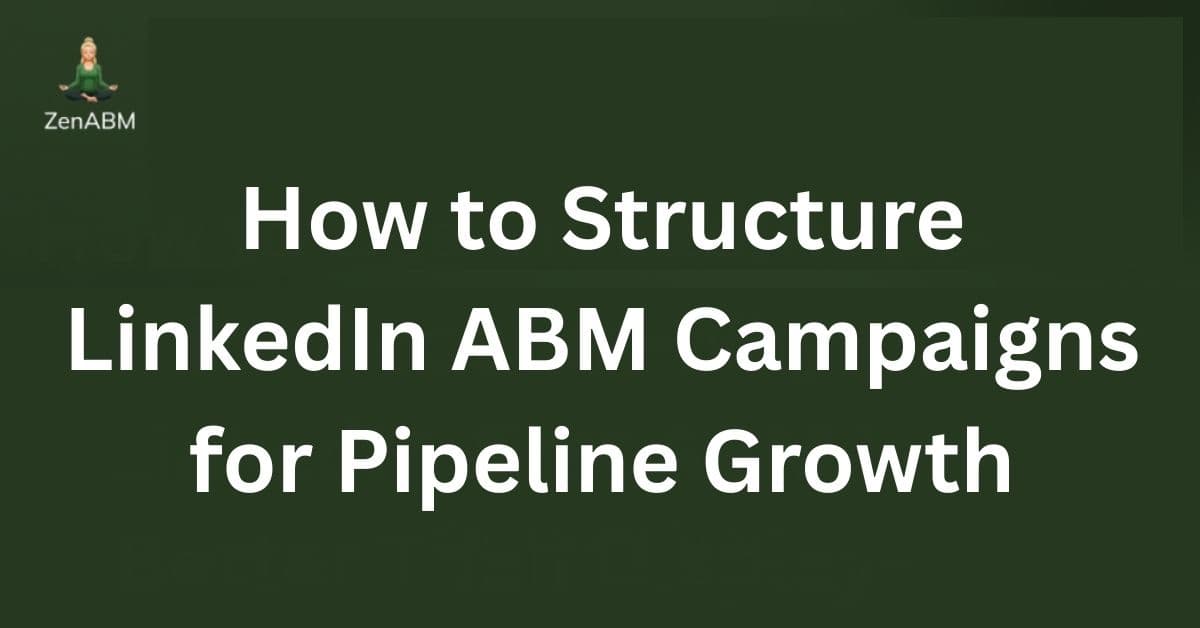How to Structure LinkedIn ABM Campaigns for Pipeline Growth