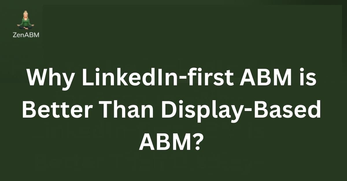 Why LinkedIn-first ABM is Better Than Display-Based ABM?