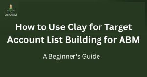 How to Use Clay for Target Account List Building for ABM: A Beginner's Guide