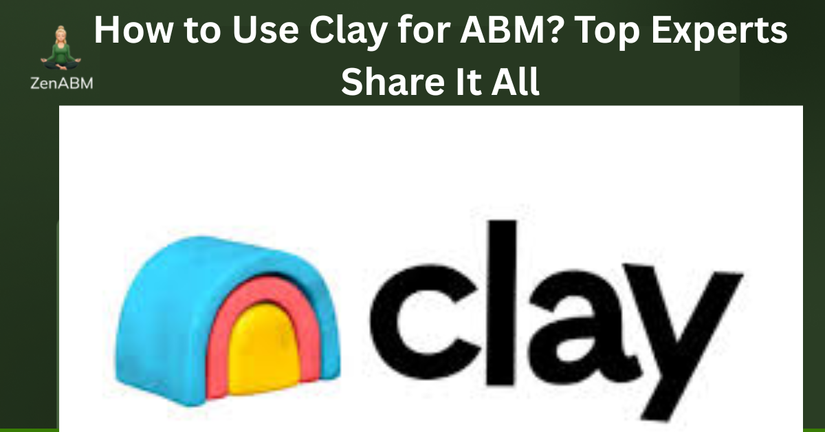 How to Use Clay for ABM Top Experts Share It All