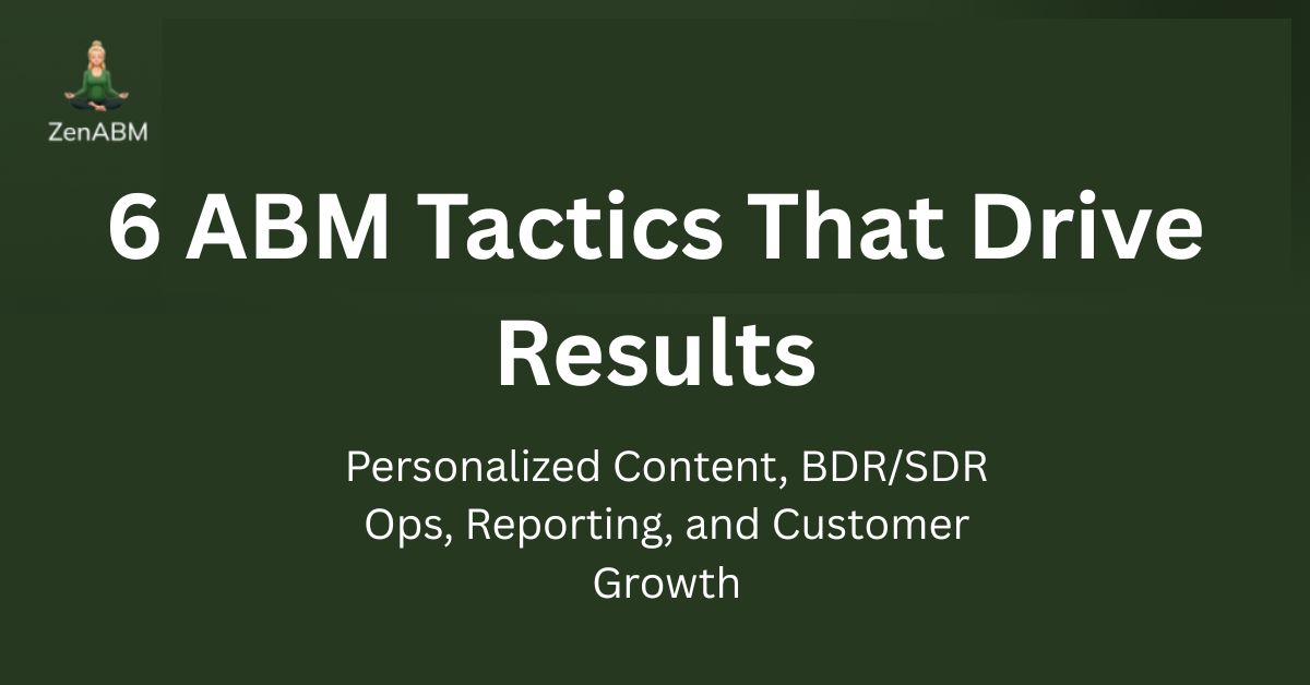 6 ABM Tactics That Drive Results: Personalized Content, BDRSDR Ops, Reporting, and Customer Growth