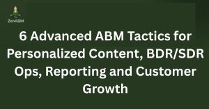 6 Advanced ABM Tactics for Personalized Content, BDRSDR Ops, Reporting and Customer Growth