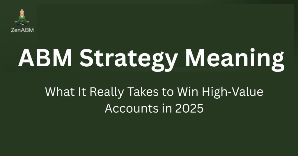 ABM Strategy Meaning What It Really Takes to Win High‑Value Accounts in 2025