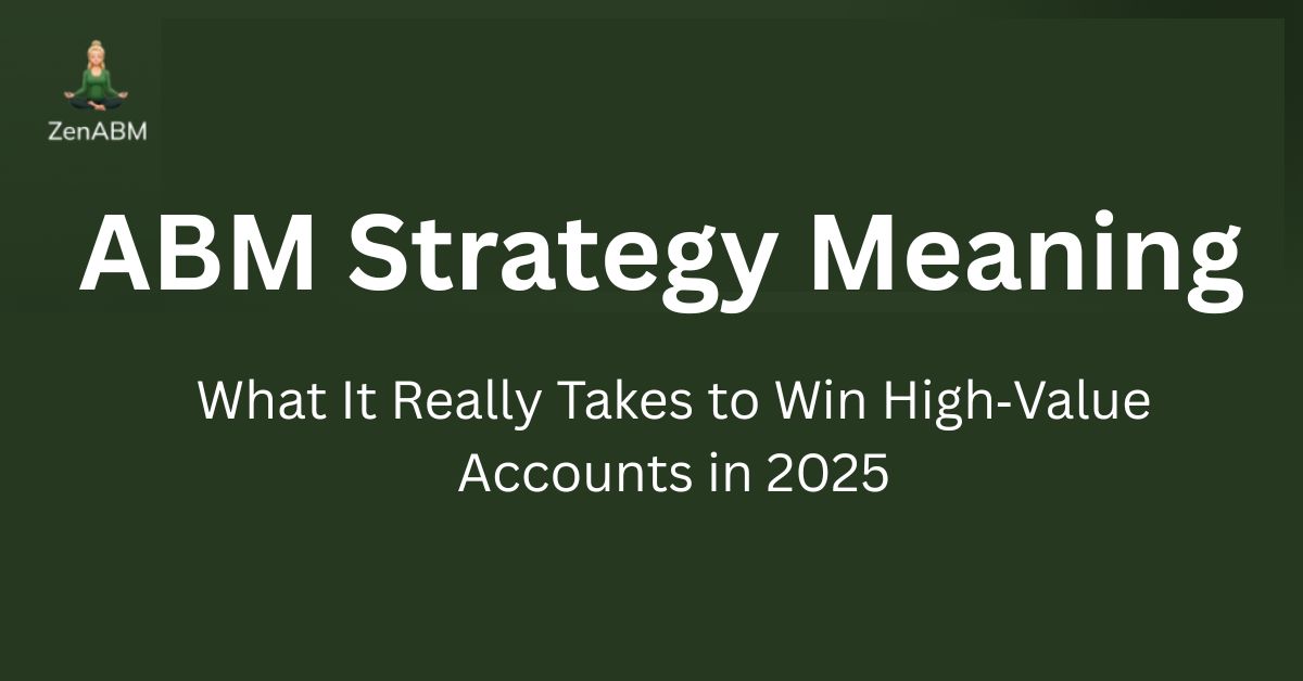 ABM Strategy Meaning What It Really Takes to Win High‑Value Accounts in 2025