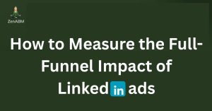 How to Measure the Full-Funnel Impact of LinkedIn ads (1)