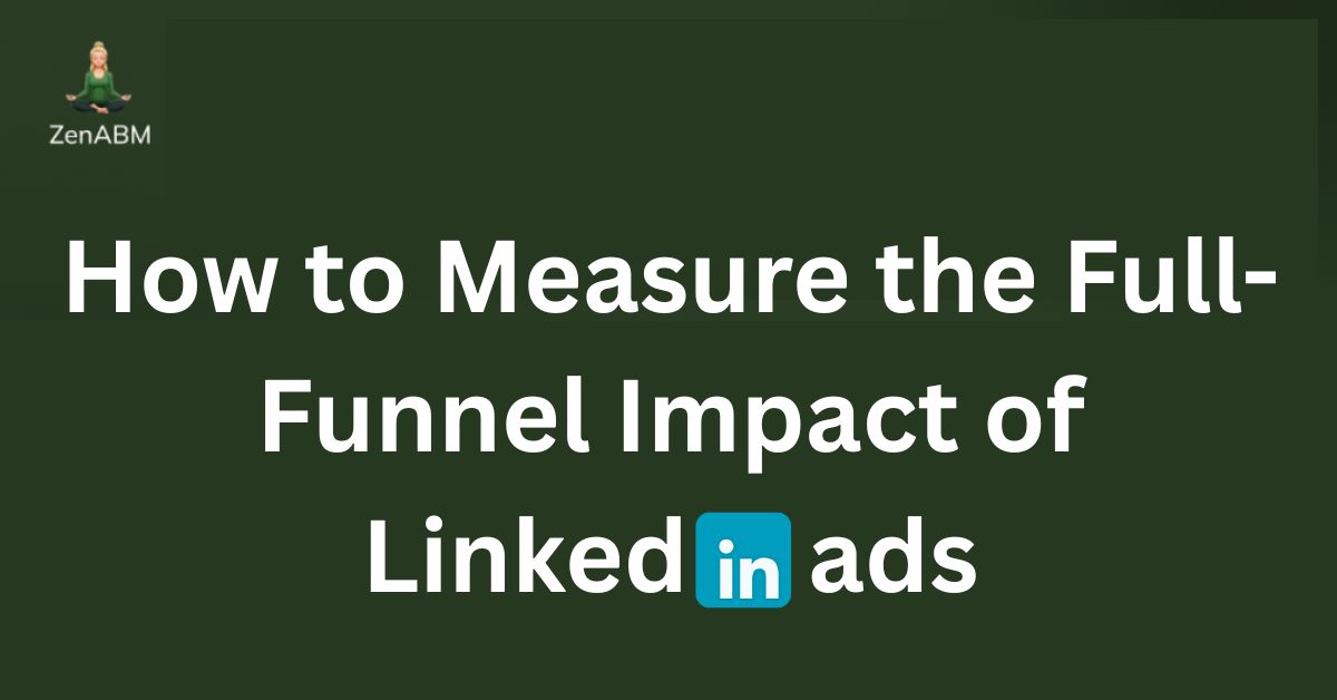 How to Measure the Full-Funnel Impact of LinkedIn ads (1)