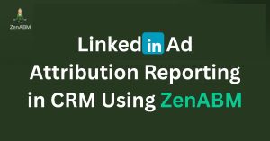 LinkedIn Ad Attribution Reporting in CRM Using ZenABM