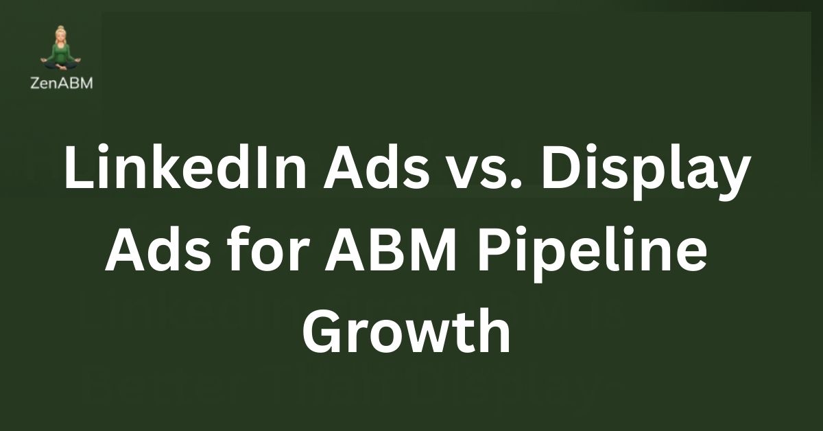 LinkedIn Ads vs. Display Ads for ABM Pipeline Growth