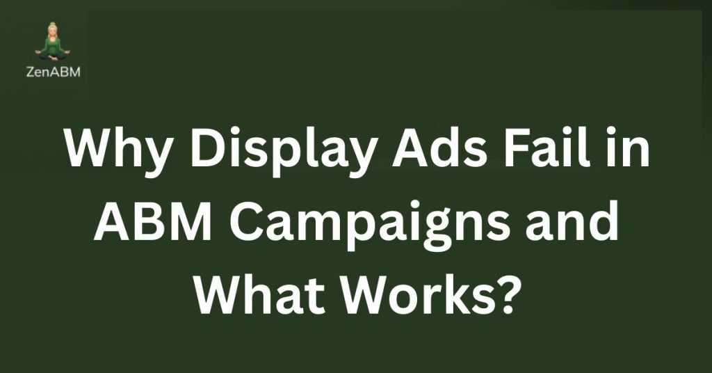 Why Display Ads Fail in ABM Campaigns and What Works