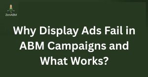 Why Display Ads Fail in ABM Campaigns and What Works