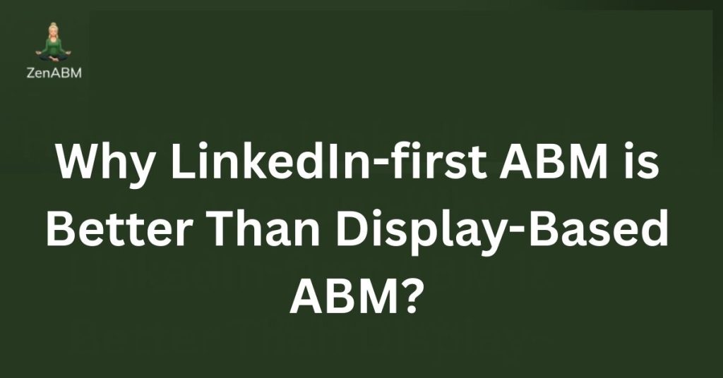 Why LinkedIn-first ABM is Better Than Display-Based ABM