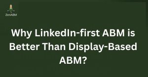 Why LinkedIn-first ABM is Better Than Display-Based ABM
