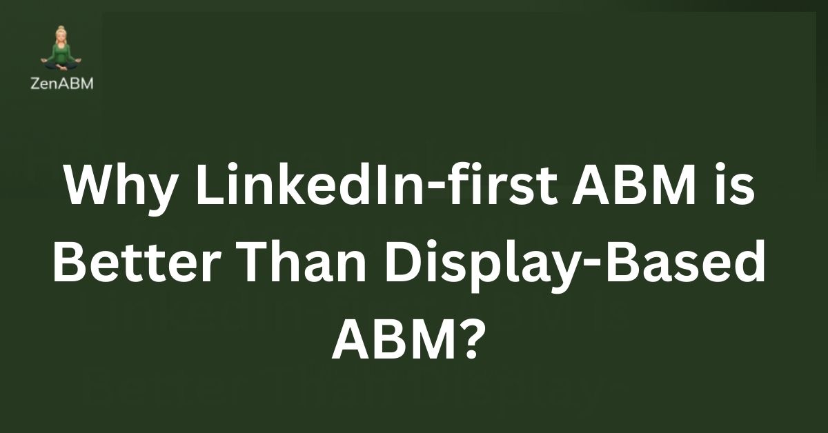 Why LinkedIn-first ABM is Better Than Display-Based ABM